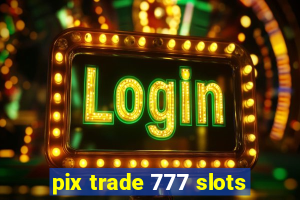 pix trade 777 slots